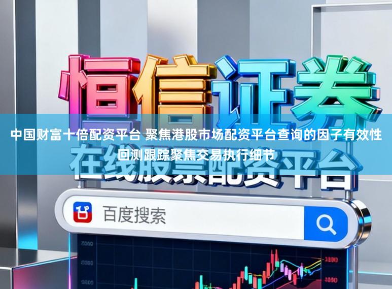 中国财富十倍配资平台 聚焦港股市场配资平台查询的因子有效性回测跟踪聚焦交易执行细节