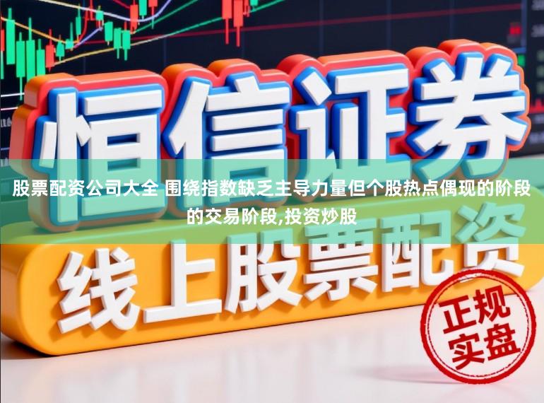 股票配资公司大全 围绕指数缺乏主导力量但个股热点偶现的阶段的交易阶段，投资炒股