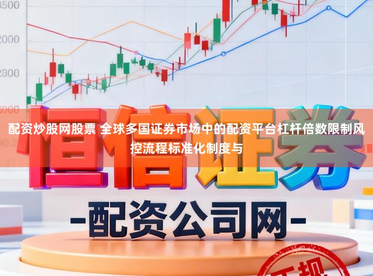 配资炒股网股票 全球多国证券市场中的配资平台杠杆倍数限制风控流程标准化制度与
