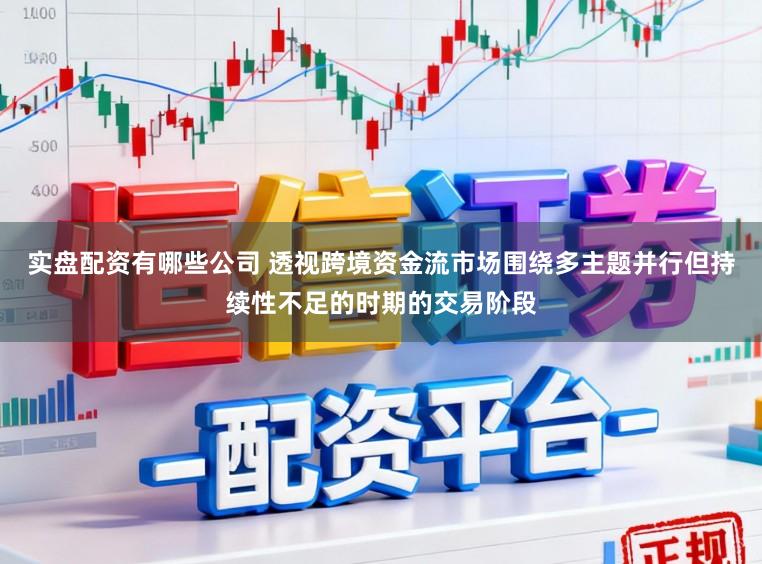 实盘配资有哪些公司 透视跨境资金流市场围绕多主题并行但持续性不足的时期的交易阶段