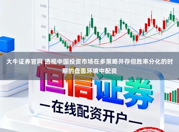 大牛证券官网 透视中国投资市场在多策略并存但胜率分化的时期的盘面环境中配资