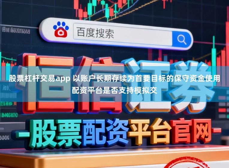股票杠杆交易app 以账户长期存续为首要目标的保守资金使用配资平台是否支持模拟交