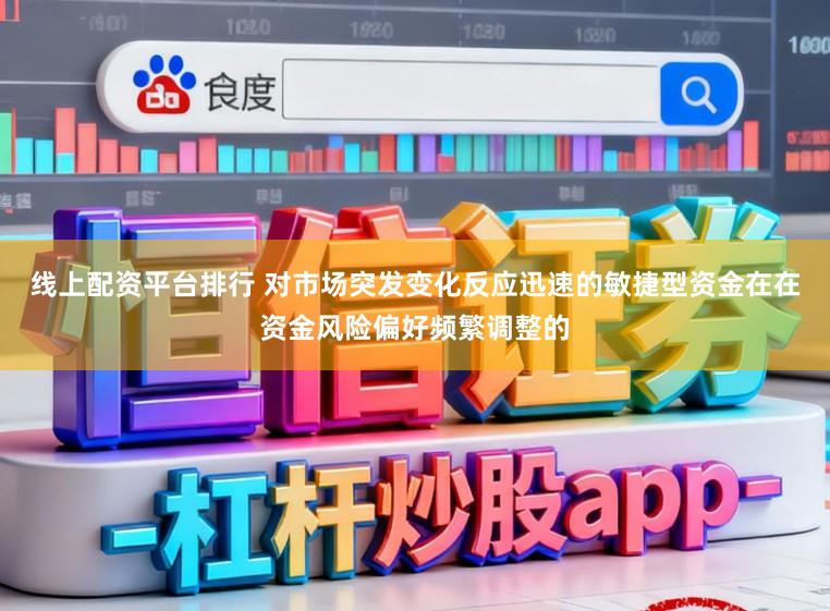 线上配资平台排行 对市场突发变化反应迅速的敏捷型资金在在资金风险偏好频繁调整的