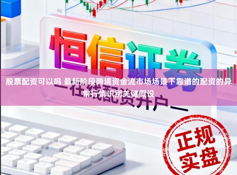 股票配资可以吗 最新阶段跨境资金流市场场景下靠谱的配资的异常行情识别关键假设