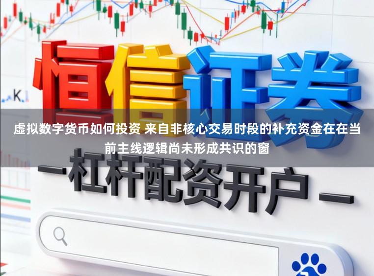 虚拟数字货币如何投资 来自非核心交易时段的补充资金在在当前主线逻辑尚未形成共识的窗