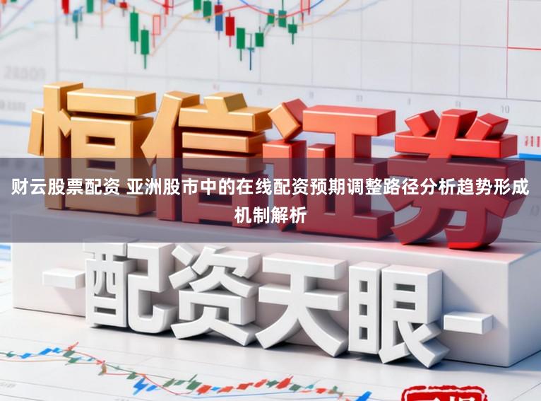 财云股票配资 亚洲股市中的在线配资预期调整路径分析趋势形成机制解析