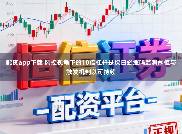配资app下载 风控视角下的10倍杠杆是次日必涨吗监测阈值与触发机制以可持续