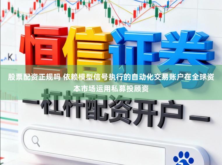 股票配资正规吗 依赖模型信号执行的自动化交易账户在全球资本市场运用私募投顾资