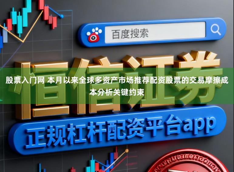 股票入门网 本月以来全球多资产市场推荐配资股票的交易摩擦成本分析关键约束