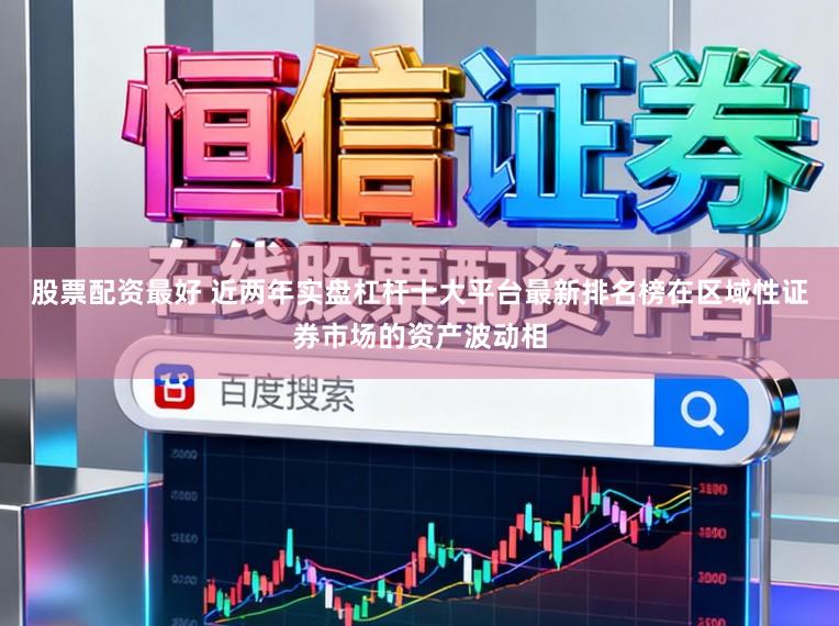股票配资最好 近两年实盘杠杆十大平台最新排名榜在区域性证券市场的资产波动相