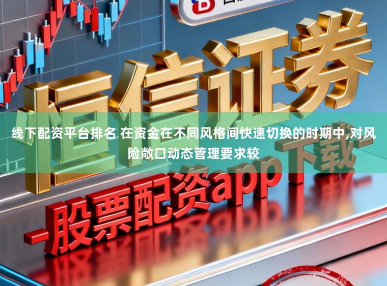 线下配资平台排名 在资金在不同风格间快速切换的时期中，对风险敞口动态管理要求较