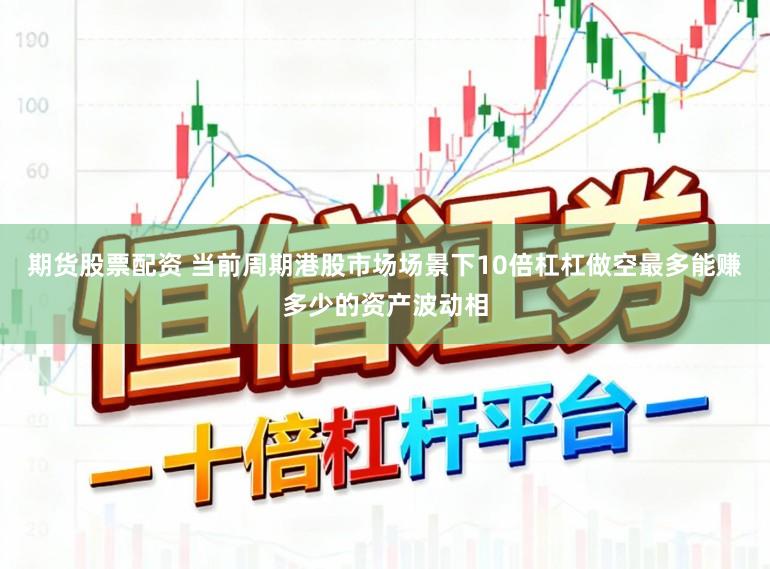 期货股票配资 当前周期港股市场场景下10倍杠杠做空最多能赚多少的资产波动相