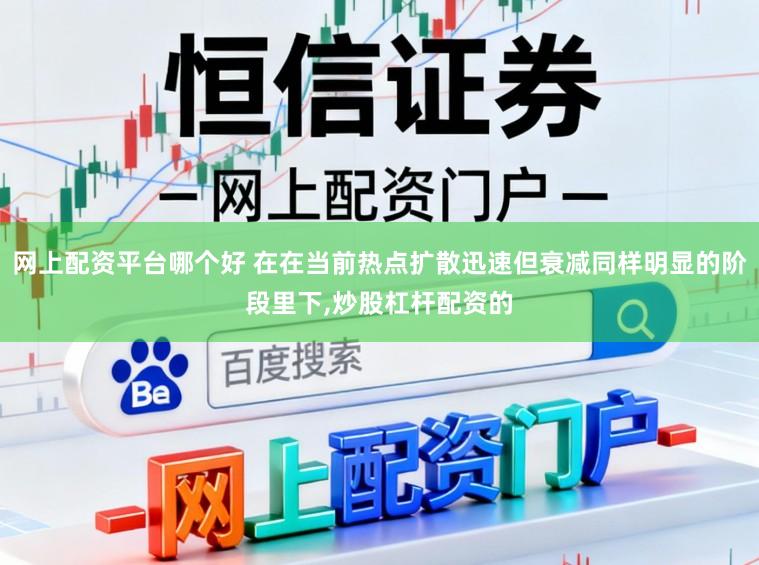 网上配资平台哪个好 在在当前热点扩散迅速但衰减同样明显的阶段里下，炒股杠杆配资的