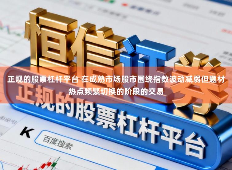 正规的股票杠杆平台 在成熟市场股市围绕指数波动减弱但题材热点频繁切换的阶段的交易