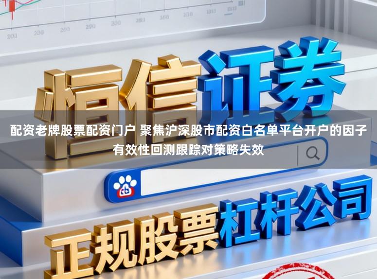 配资老牌股票配资门户 聚焦沪深股市配资白名单平台开户的因子有效性回测跟踪对策略失效