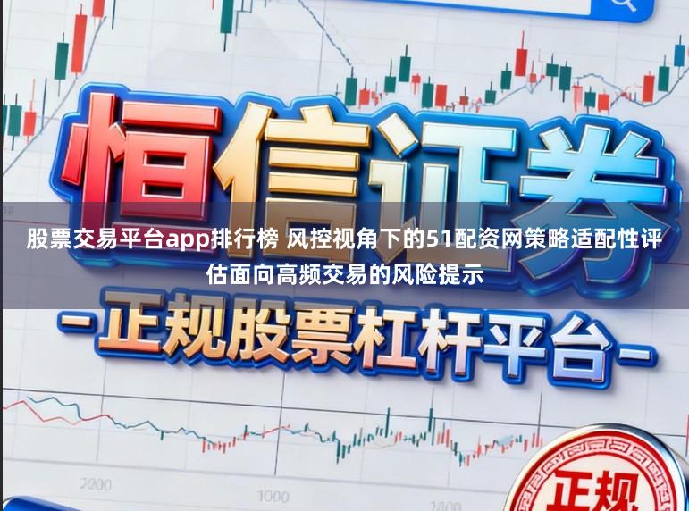 股票交易平台app排行榜 风控视角下的51配资网策略适配性评估面向高频交易的风险提示
