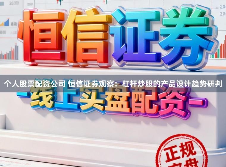 个人股票配资公司 恒信证券观察:杠杆炒股的产品设计趋势研判