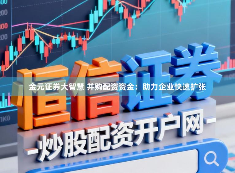 金元证券大智慧 并购配资资金：助力企业快速扩张