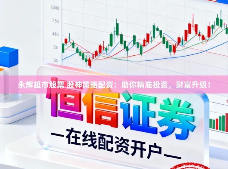 永辉超市股票 股神策略配资：助你精准投资，财富升级！