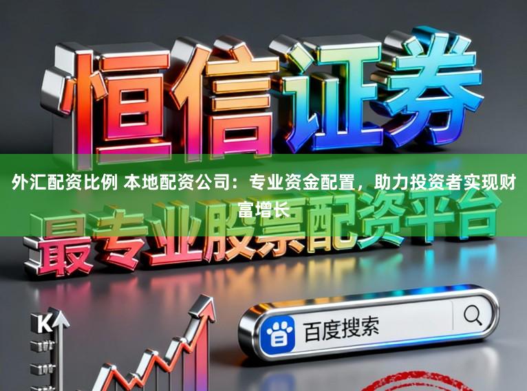 外汇配资比例 本地配资公司:专业资金配置,助力投资者实现财富增长
