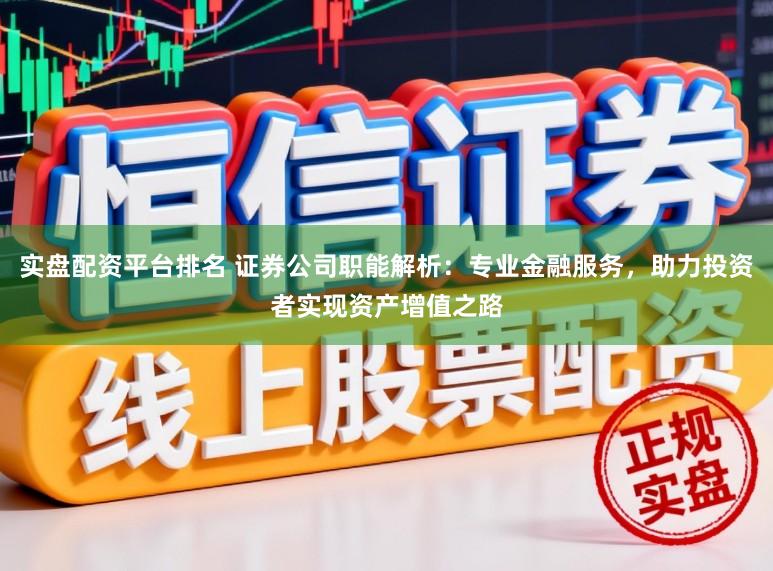 实盘配资平台排名 证券公司职能解析：专业金融服务，助力投资者实现资产增值之路