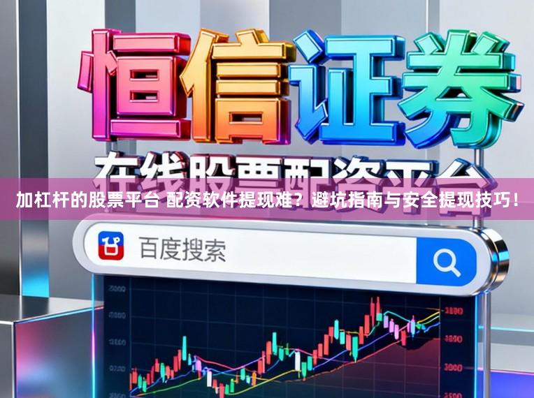 加杠杆的股票平台 配资软件提现难？避坑指南与安全提现技巧！