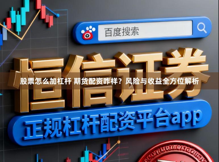 股票怎么加杠杆 期货配资咋样?风险与收益全方位解析