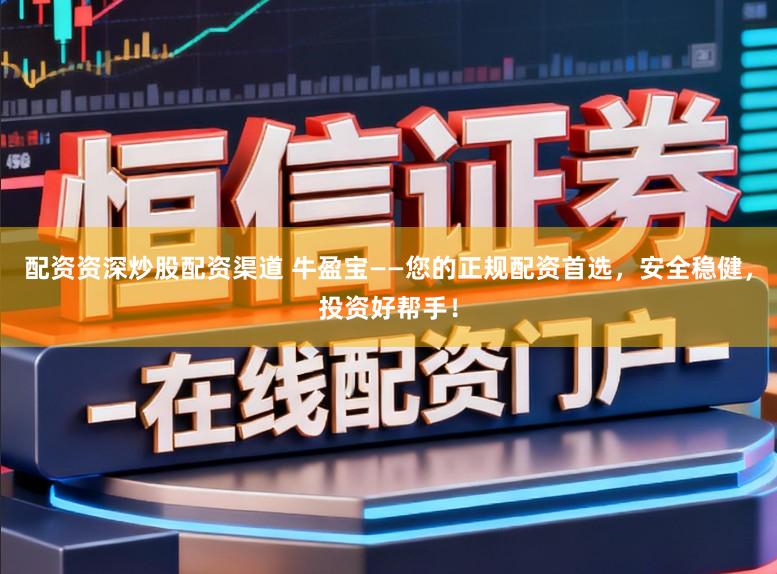 配资资深炒股配资渠道 牛盈宝——您的正规配资首选，安全稳健，投资好帮手！