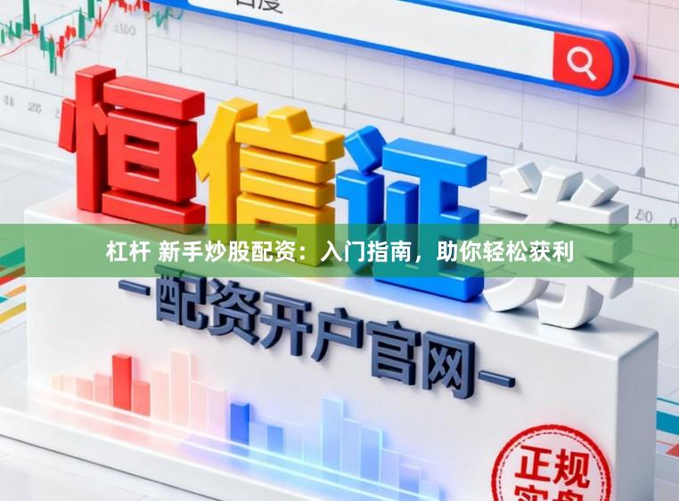 杠杆 新手炒股配资：入门指南，助你轻松获利