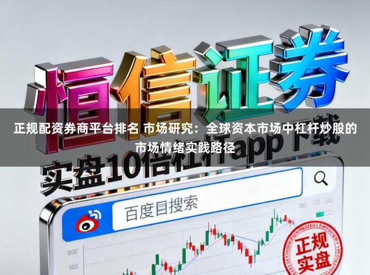 正规配资券商平台排名 市场研究：全球资本市场中杠杆炒股的市场情绪实践路径