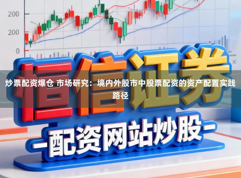 炒票配资爆仓 市场研究：境内外股市中股票配资的资产配置实践路径
