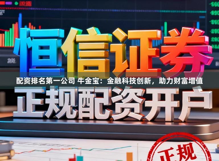 配资排名第一公司 牛金宝：金融科技创新，助力财富增值