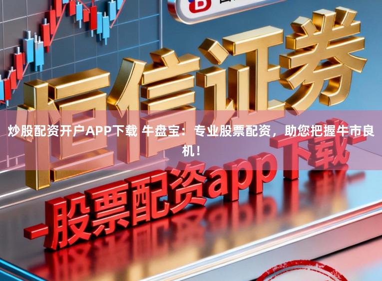 炒股配资开户APP下载 牛盘宝：专业股票配资，助您把握牛市良机！