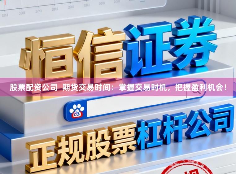 股票配资公司 期货交易时间:掌握交易时机,把握盈利机会!