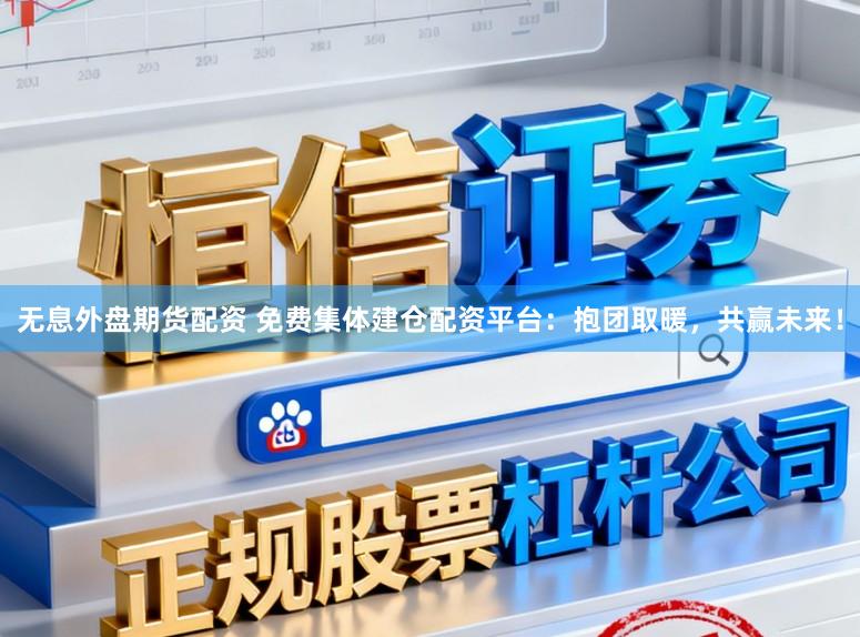无息外盘期货配资 免费集体建仓配资平台：抱团取暖，共赢未来！