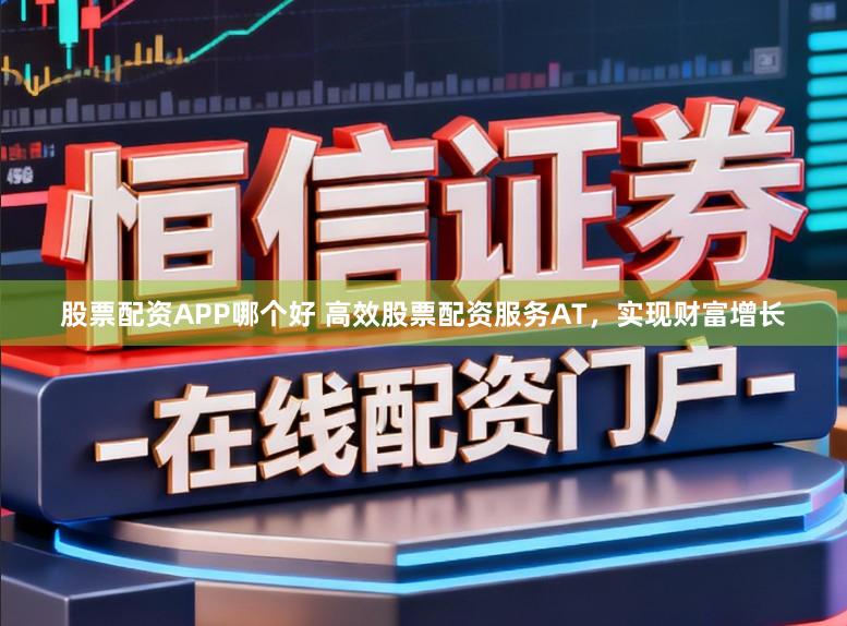 股票配资APP哪个好 高效股票配资服务AT,实现财富增长