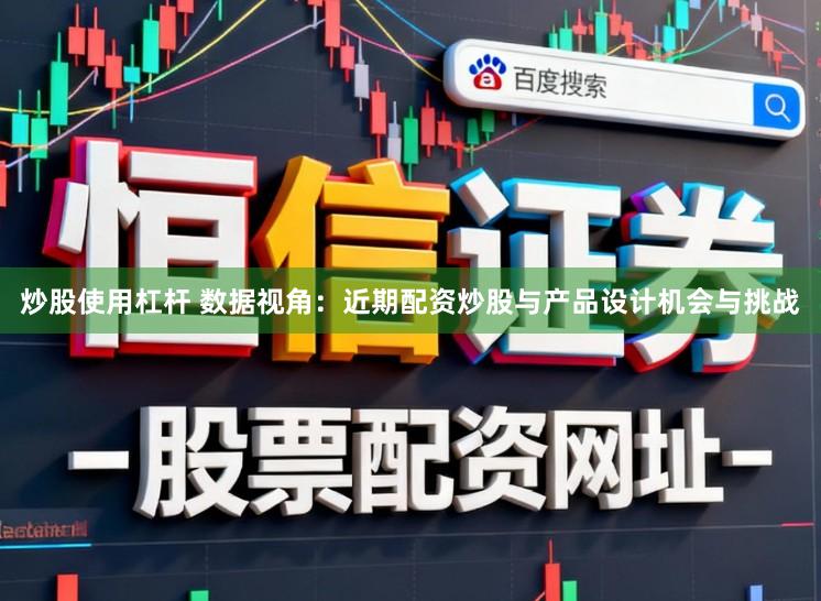 炒股使用杠杆 数据视角：近期配资炒股与产品设计机会与挑战