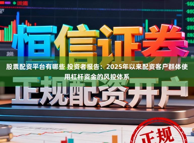 股票配资平台有哪些 投资者报告：2025年以来配资客户群体使用杠杆资金的风控体系