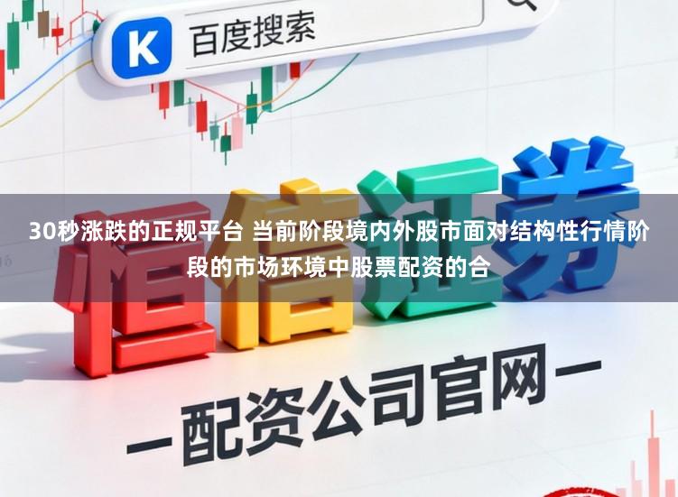 30秒涨跌的正规平台 当前阶段境内外股市面对结构性行情阶段的市场环境中股票配资的合