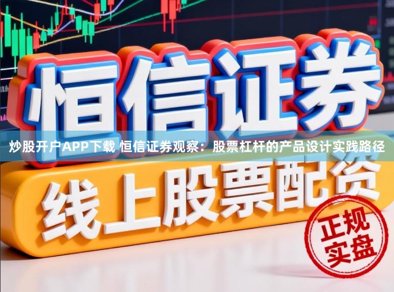 炒股开户APP下载 恒信证券观察：股票杠杆的产品设计实践路径
