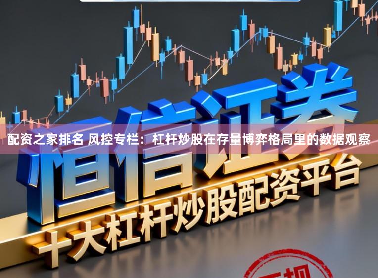 配资之家排名 风控专栏：杠杆炒股在存量博弈格局里的数据观察
