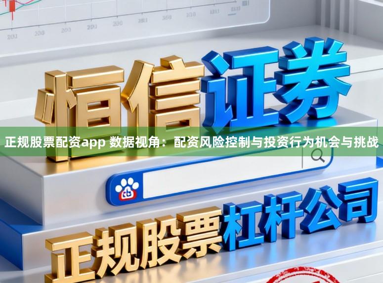 正规股票配资app 数据视角:配资风险控制与投资行为机会与挑战