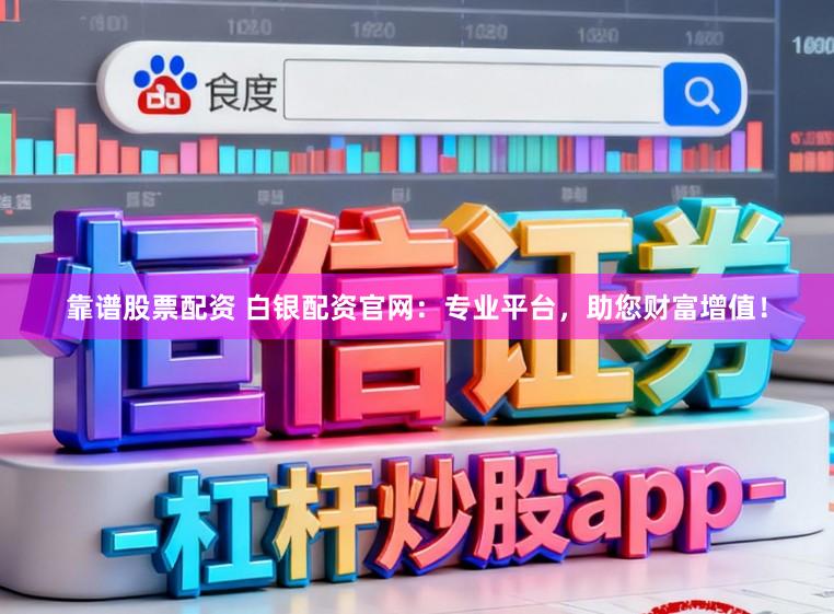 靠谱股票配资 白银配资官网：专业平台，助您财富增值！