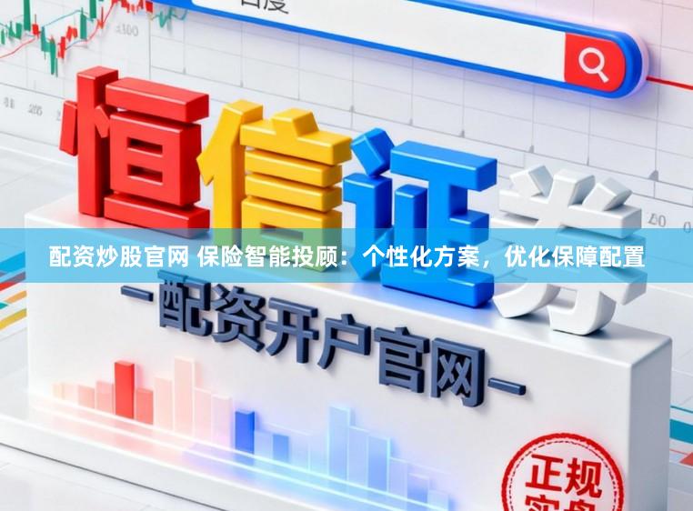 配资炒股官网 保险智能投顾：个性化方案，优化保障配置