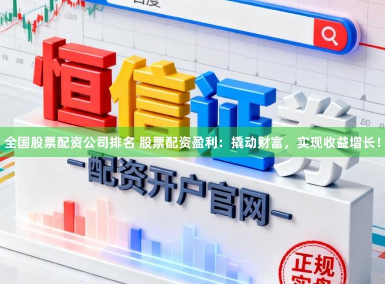 全国股票配资公司排名 股票配资盈利：撬动财富，实现收益增长！