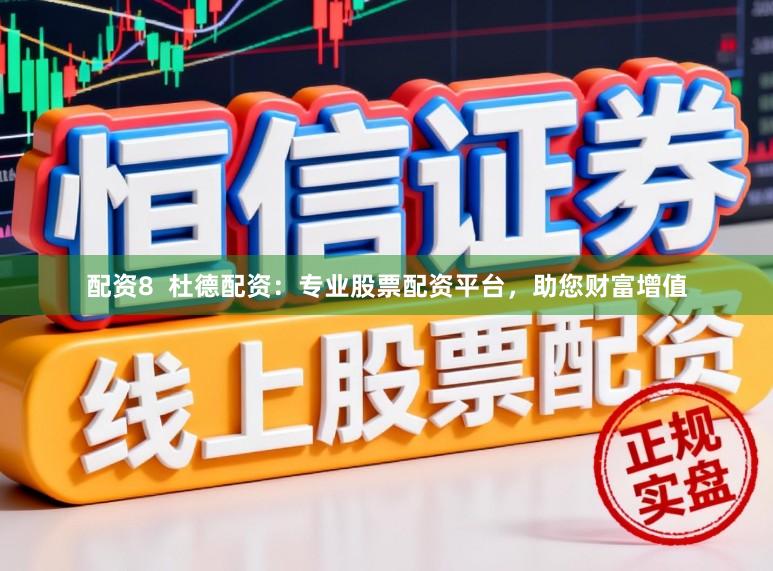 配资8 杜德配资:专业股票配资平台,助您财富增值