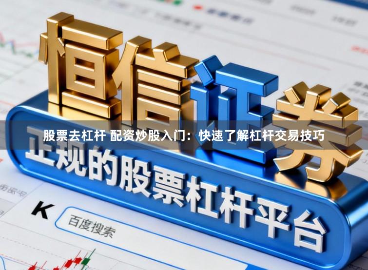 股票去杠杆 配资炒股入门：快速了解杠杆交易技巧