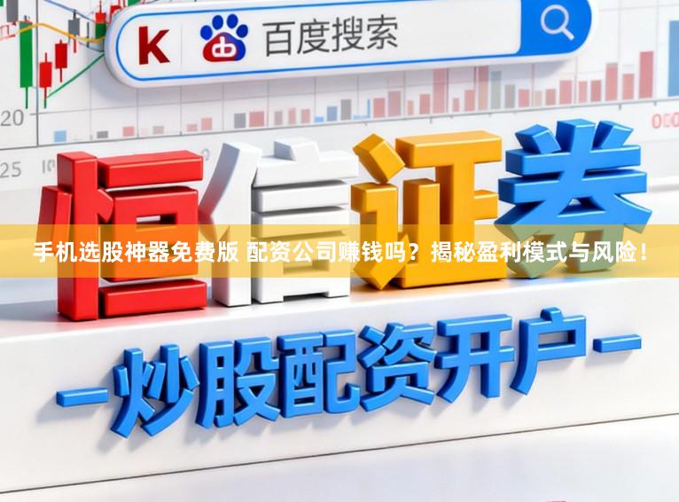 手机选股神器免费版 配资公司赚钱吗?揭秘盈利模式与风险!