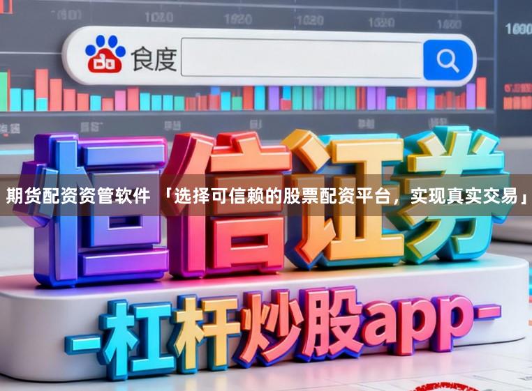 期货配资资管软件 「选择可信赖的股票配资平台，实现真实交易」