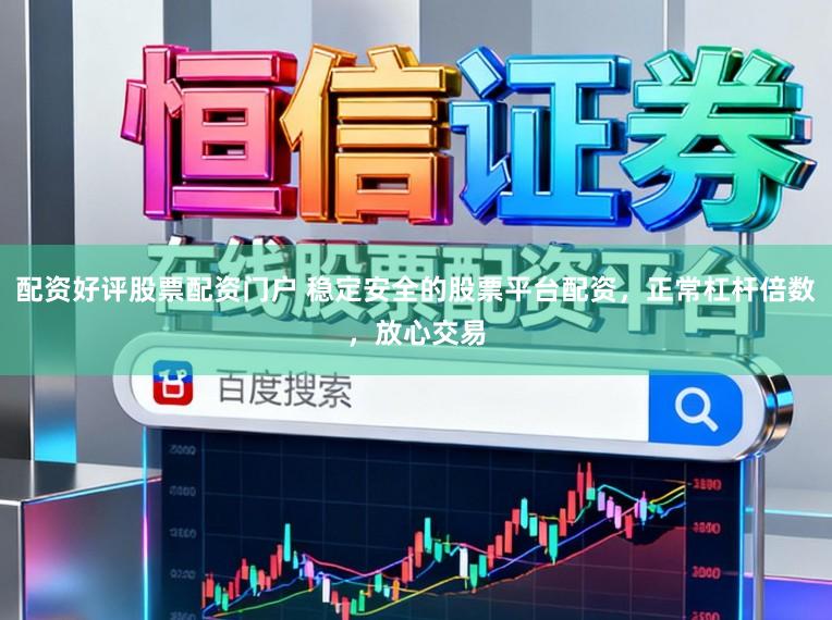 配资好评股票配资门户 稳定安全的股票平台配资，正常杠杆倍数，放心交易